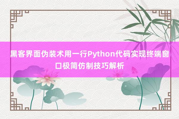 黑客界面伪装术用一行Python代码实现终端窗口极简仿制技巧解析