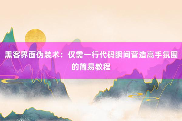 黑客界面伪装术：仅需一行代码瞬间营造高手氛围的简易教程