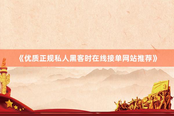 《优质正规私人黑客时在线接单网站推荐》