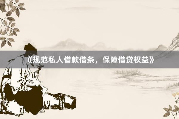 《规范私人借款借条，保障借贷权益》
